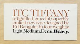 ITC TIFFANY a dignified, graceful, superbly crafted new type designed by Ed Benguiat in four weights: Light, medium, Demi, Heavy