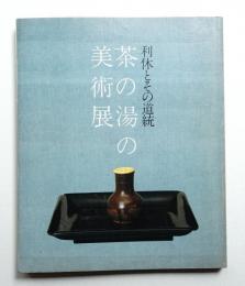 茶の湯の美術展 : 利休とその道統