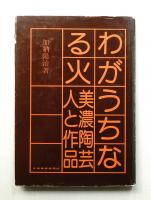 わがうちなる火 : 美濃陶芸・人と作品