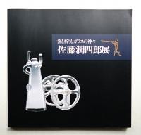 佐藤潤四郎展 : 窯と祈りとガラスの神々