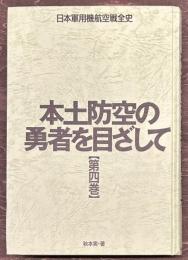 本土防空の勇者を目ざして　日本軍用機航空戦全史　第四巻