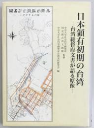 日本領有初期の台湾　台湾総督府文書が語る原像