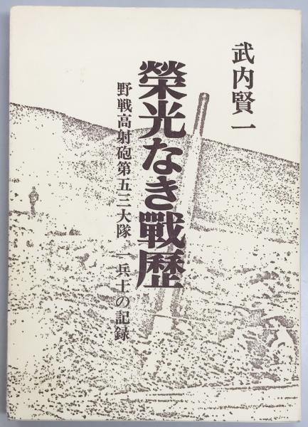100％品質 栄光なき戦歴 野戦高射砲第五三大隊 一兵士の記録(武内賢一 和書