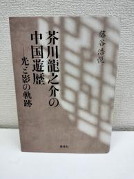 芥川龍之介の中国遊歴　光と影の軌跡