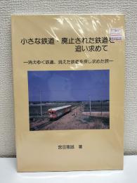 小さな鉄道・廃止された鉄道を追い求めて : 消えゆく鉄道、消えた鉄道を探し求めた旅