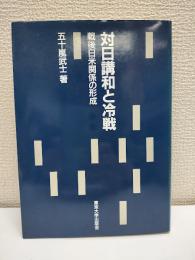 対日講和と冷戦 : 戦後日米関係の形成