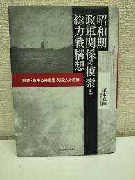昭和期政軍関係の模索と総力戦構想 : 戦前・戦中の陸海軍・知識人の葛藤