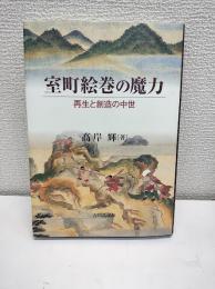 室町絵巻の魔力 : 再生と創造の中世