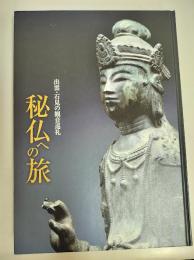 秘仏への旅 : 出雲・石見の観音巡礼 : 島根県立古代出雲歴史博物館企画展