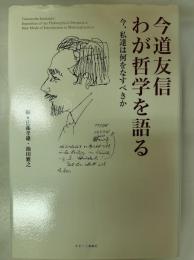 今道友信わが哲学を語る : 今、私達は何をなすべきか