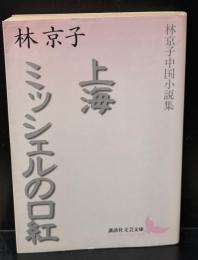 上海 : 林京子中国小説集 ミッシェルの口紅 : 林京子中国小説集（講談社文芸文庫）
