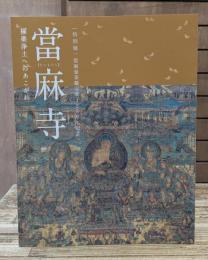當麻寺 (たいまでら) : 極楽浄土へのあこがれ : 當麻曼荼羅完成1250年記念特別展