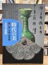 時代の美 : 五島美術館・大東急記念文庫の精華　第4部 中国・朝鮮編