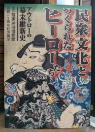 民衆文化とつくられたヒーローたち : アウトローの幕末維新史 : 国立歴史民俗博物館開館20周年記念展示