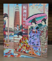 楊洲周延 明治を描き尽くした浮世絵師