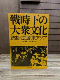 戦時下の大衆文化 : 統制・拡張・東アジア