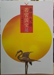 春日大社若宮国宝展 : 祈りの王朝文化 : 式年造替記念特別展