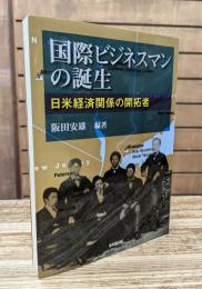 国際ビジネスマンの誕生 : 日米経済関係の開拓者