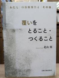 覆いをとること・つくること : 〈わたし〉の治療報告と「その後」