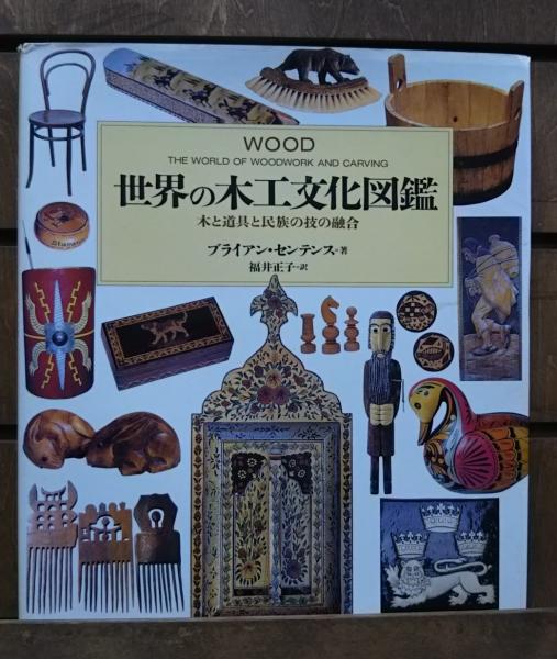 世界の木工文化図鑑 木と道具と民族の技の融合／Ｂ．センテンス(著者),福井正子(著者) 世界の木工文化図鑑 : 木と道具と民族の技の融合(ブライアン