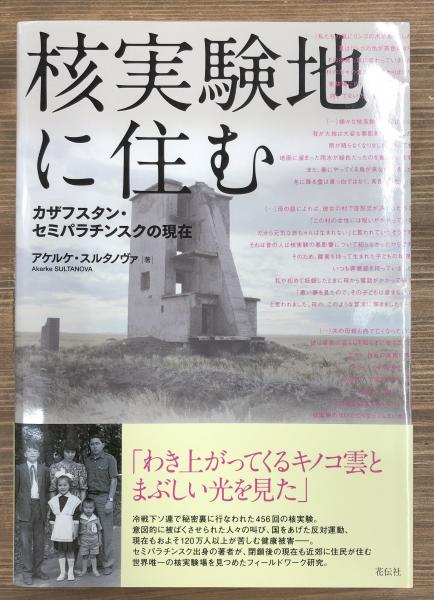 核実験地に住む カザフスタン セミパラチンスクの現在 アケルケ スルタノヴァ著 愛書館中川書房 神田神保町店 古本 中古本 古書籍の通販は 日本の古本屋 日本の古本屋