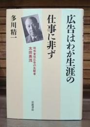 広告はわが生涯の仕事に非ず : 昭和宣伝広告の先駆者・太田英茂