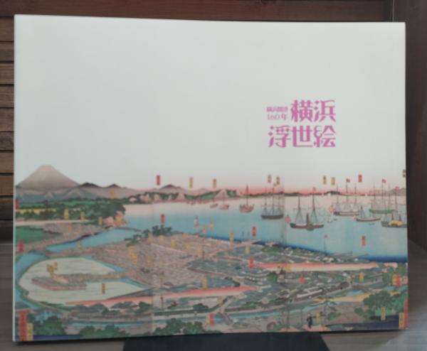 横浜浮世絵 : 横浜開港160年 | 神奈川県立歴史博物館編 | ¥2,090