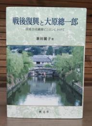 戦後復興と大原總一郎 : 国産合成繊維ビニロンにかけて