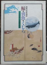 鯨・勇魚・くじら : クジラをめぐる民俗文化史 開館記念特別展