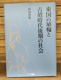 東国の埴輪と古墳時代後期の社会