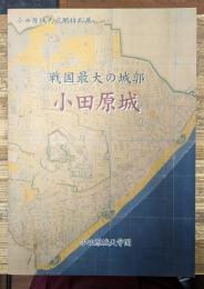 戦国最大の城郭小田原城 : 平成24年度小田原城天守閣特別展