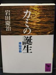カミの誕生 : 原始宗教（講談社学術文庫915）