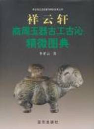 祥云軒商周玉器古工古沁精微図典:祥云軒古玉収蔵與研究系列叢書