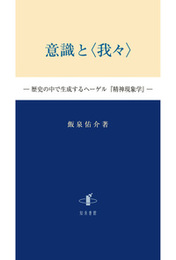 意識と〈我々〉歴史の中で生成するヘーゲル『精神現象学』 歴史の中で生成するヘーゲル『精神現象学』