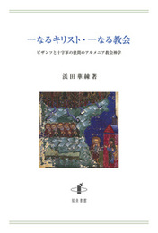 一なるキリスト・一なる教会ビザンツと十字軍の狭間のアルメニア教会神学 ビザンツと十字軍の狭間のアルメニア教会神学