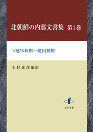 北朝鮮の内部文書集　第1巻ソ連軍政期―建国初期 ソ連軍政期―建国初期