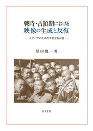 戦時・占領期における映像の生成と反復メディアの生み出す社会的記憶 メディアの生み出す社会的記憶