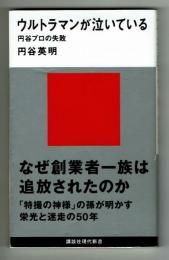 ウルトラマンが泣いている　円谷プロの失敗　なぜ創業者一族は追放されたのか　講談社現代新書