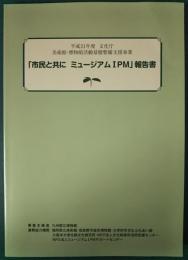 「市民と共に　ミュージアムIPM」報告書　平成21年度文化庁美術館・博物館活動基盤整備支援事業