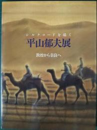 平山郁夫展 : シルクロードを描く : 敦煌から奈良へ