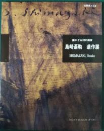 島崎蓊助遺作展 : 描かざる幻の画家