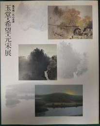 玉堂・希望・元宋展 : 風景画三代の系譜