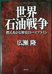 世界石油戦争 : 燃えあがる歴史のパイプライン