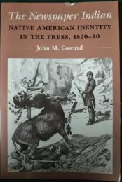 The Newspaper Indian: Native American Identity in the Press, 1820-90