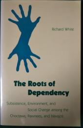 The Roots of Dependency : Subsistence, Environment, and Social Change Among the Choctaws, Pawnees, and Navajos