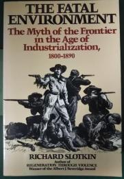 The Fatal Environment : The Myth of the Frontier in the Age of Industrialization , 1800-1890