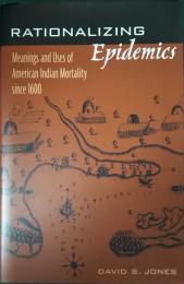 Rationalizing Epidemics : Meanings and Uses of American Indian Mortality since 1600