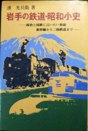 岩手の鉄道・昭和小史 : 政治と国鉄に言いたい放題新幹線から三陸鉄道まで
