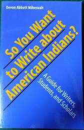 So You Want to Write about American Indians? : A Guide for Writers, Students, and Scholars