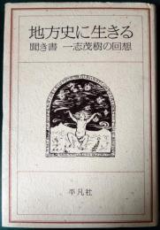 地方史に生きる : 聞き書一志茂樹の回想